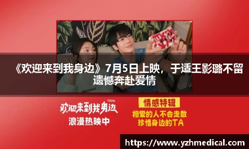 pg电子：《欢迎来到我身边》7月5日上映，于适王影璐不留遗憾奔赴爱情